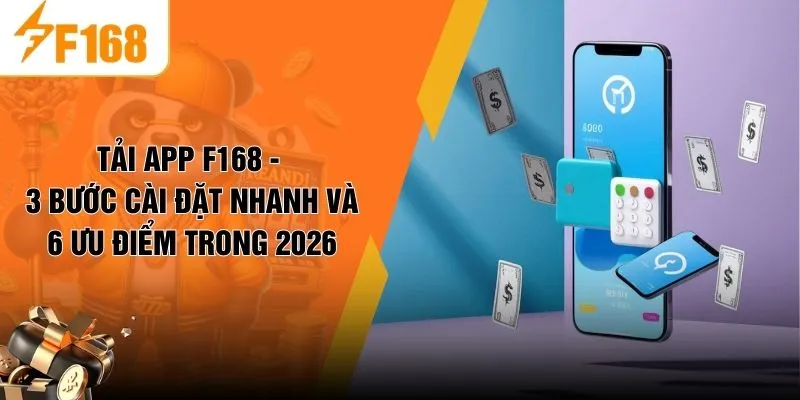 Tải App F168 - 3 Bước Cài Đặt Nhanh Và 6 Ưu Điểm Trong 2026