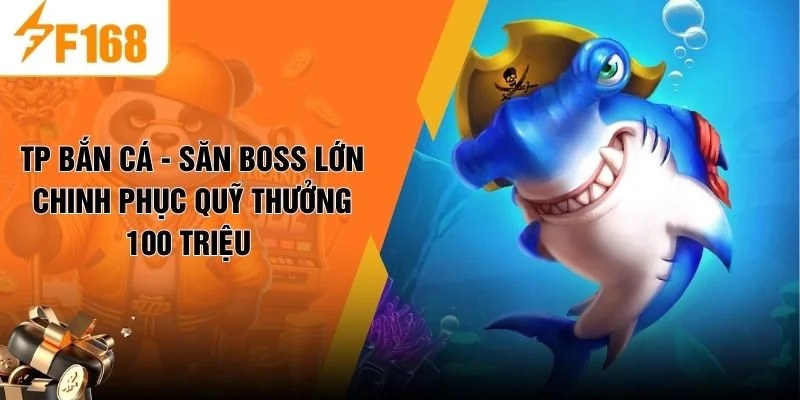 TP Bắn Cá - Săn Boss Lớn Chinh Phục Quỹ Thưởng 100 Triệu 